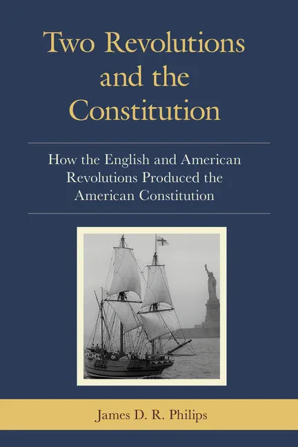Two Revolutions and the Constitution: How the English and American Revolutions Produced the American Constitution - Paperback