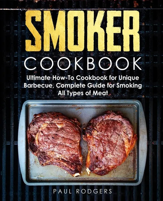 Smoker Cookbook: Ultimate How-To Cookbook for Unique Barbecue, Complete Guide for Smoking All Types of Meat - Paperback