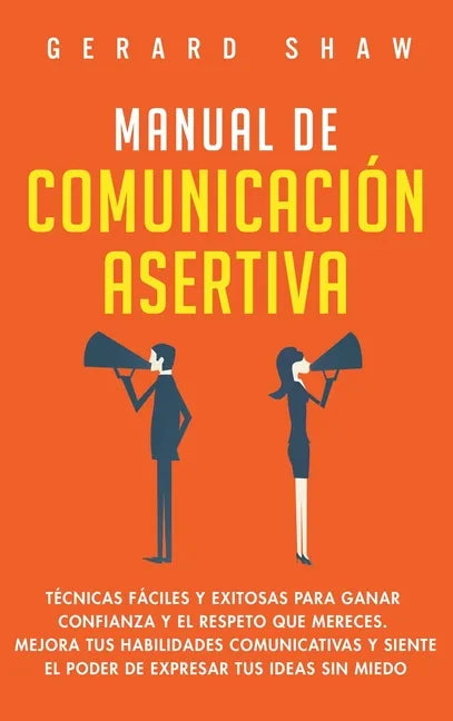 Manual de comunicación asertiva: Técnicas fáciles y exitosas para ganar confianza y el respeto que mereces. Mejora tus habilidades comunicativas y sie - Hardcover
