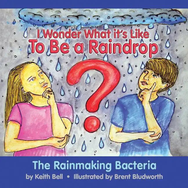 I Wonder What it's Like To Be a Raindrop: The Rainmaking Bacteria - Paperback