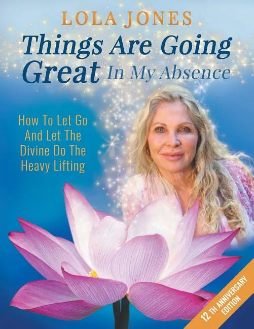 Things Are Going Great In My Absence: How To Let Go And Let The Divine Do The Heavy Lifting 12th Anniversary Edition - Paperback