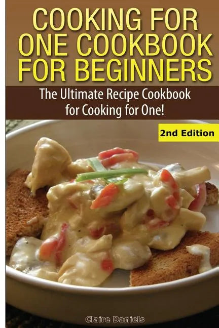 Cooking for One Cookbook for Beginners: The Ultimate Recipe Cookbook for Cooking for One! - Paperback