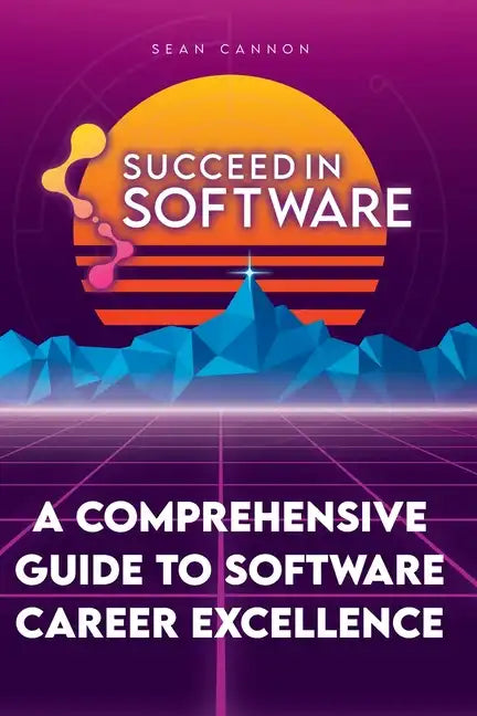 Succeed In Software: A Comprehensive Guide To Software Career Excellence - Paperback