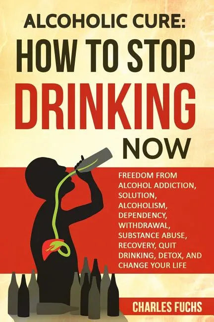 Alcoholic Cure: Stop Drinking Now: Freedom From Alcohol Addiction, Solution, Alcoholism, Dependency, Wirthdrawl, Substance Abuse, Reco - Paperback
