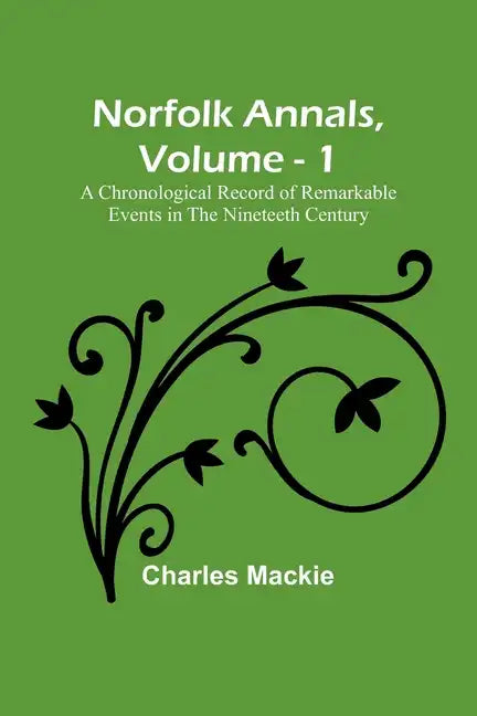 Norfolk Annals, Vol. 1; A Chronological Record of Remarkable Events in the Nineteeth Century - Paperback