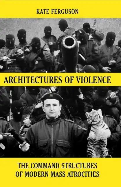 Architectures of Violence: The Command Structures of Modern Mass Atrocities, from Yugoslavia to Syria - Hardcover