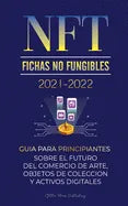 NFT (Fichas No Fungibles) 2021-2022: Guía para Principiantes Sobre el Futuro del Comercio de Arte, Objetos de Colección y Activos Digitales (OpenSea, - Paperback