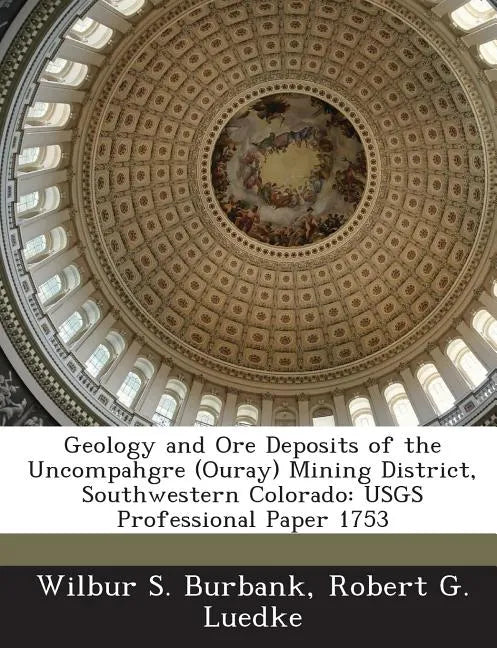 Geology and Ore Deposits of the Uncompahgre (Ouray) Mining District, Southwestern Colorado: Usgs Professional Paper 1753 - Paperback