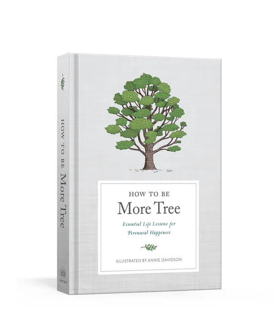 How to Be More Tree: Essential Life Lessons for Perennial Happiness - Hardcover