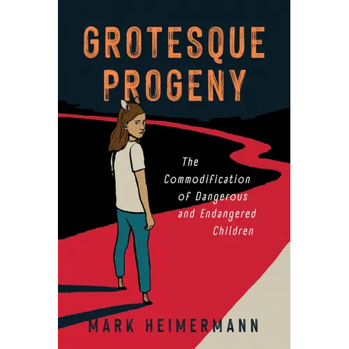 Grotesque Progeny: The Commodification of Dangerous and Endangered Children - Hardcover