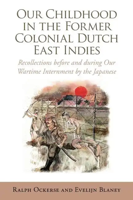 Our Childhood in the Former Colonial Dutch East Indies: Recollections Before and During Our Wartime Internment by the Japanese - Paperback