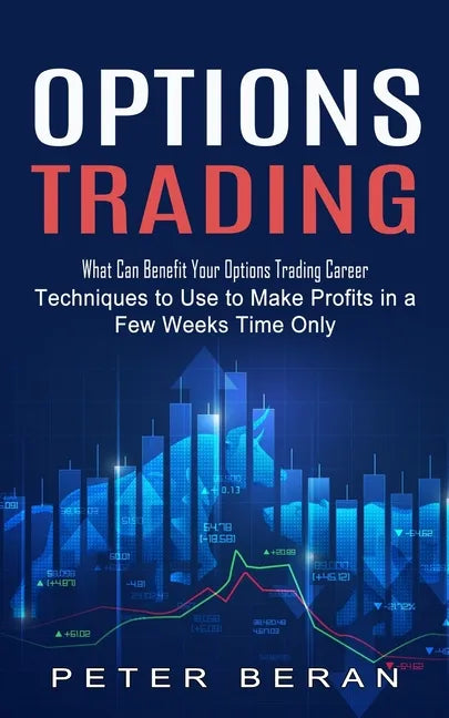 Options Trading: What Can Benefit Your Options Trading Career (Techniques to Use to Make Profits in a Few Weeks Time Only) - Paperback