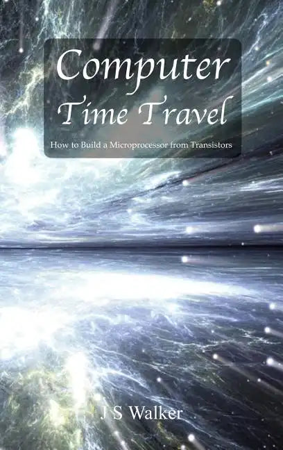 Computer Time Travel: How to build a microprocessor from transistors - Hardcover