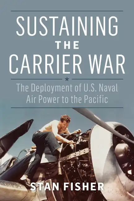 Sustaining the Carrier War: The Deployment of U.S. Naval Air Power to the Pacific - Hardcover