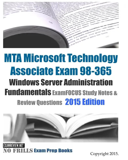 MTA Microsoft Technology Associate Exam 98-365 Windows Server Administration Fundamentals ExamFOCUS Study Notes & Review Questions 2015 Edition - Paperback