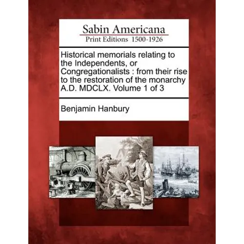 Historical memorials relating to the Independents, or Congregationalists: from their rise to the restoration of the monarchy A.D. MDCLX. Volume 1 of 3 - Paperback