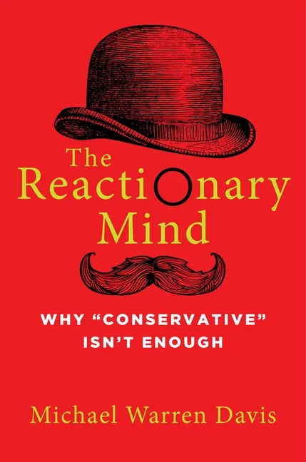 The Reactionary Mind: Why Conservative Isn't Enough - Hardcover