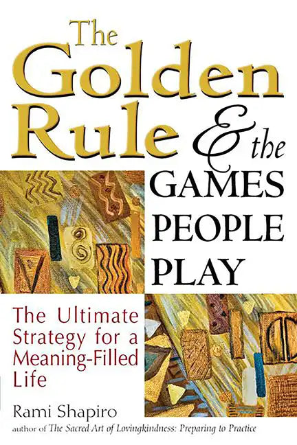 The Golden Rule and the Games People Play: The Ultimate Strategy for a Meaning-Filled Life - Hardcover