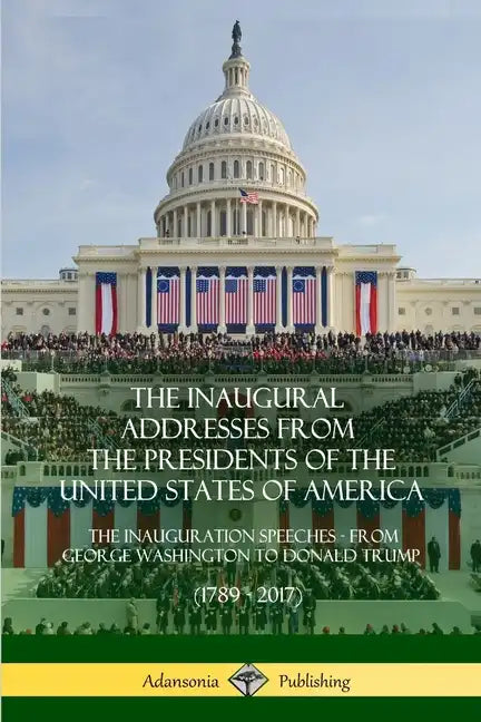 The Inaugural Addresses from the Presidents of the United States of America: The Inauguration Speeches - From George Washington to Donald Trump (1789 - Paperback