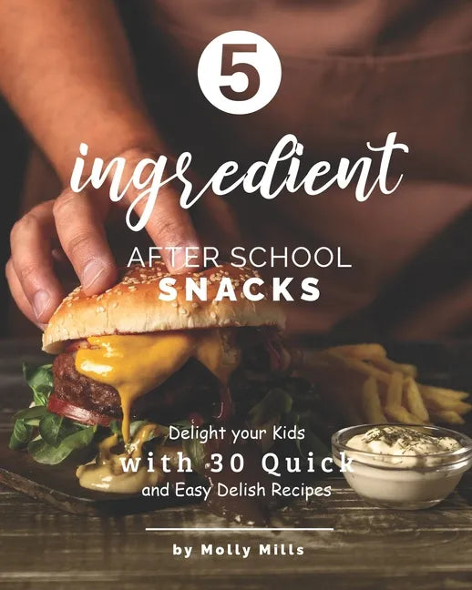 5-ingredient After School Snacks: Delight your Kids with 30 Quick and Easy Delish Recipes - Paperback
