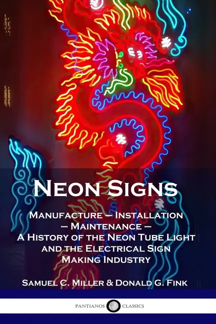 Neon Signs: Manufacture - Installation - Maintenance - A History of the Neon Tube Light and the Electrical Sign Making Industry - Paperback