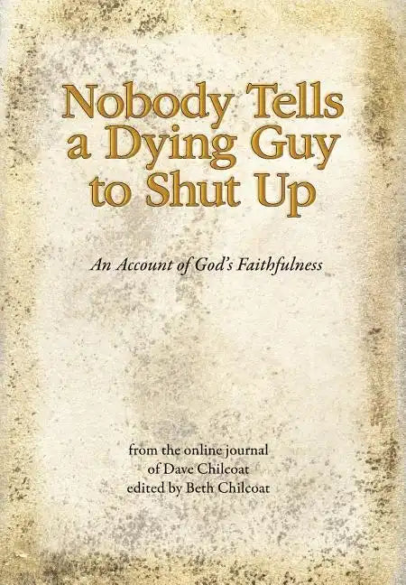 Nobody Tells a Dying Guy to Shut Up: An Account of God's Faithfulness - Hardcover