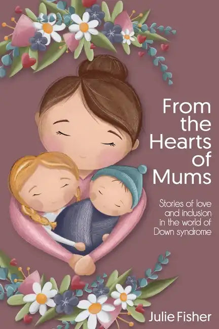 From the Hearts of Mums: Stories of love and inclusion in the world of Down Syndrome - Paperback