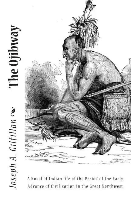 The Ojibway: A Novel of Indian life of the Period of the Early Advance of Civilization in the Great Northwest - Paperback