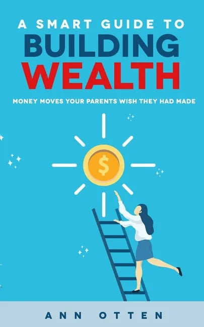 A Smart Guide to Building Wealth: Money Moves Your Parents Wish They Had Made - Paperback