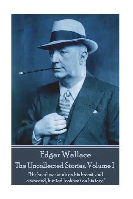 Edgar Wallace - The Uncollected Stories Volume I: "His head was sunk on his breast, and a worried, hunted look was on his face" - Paperback