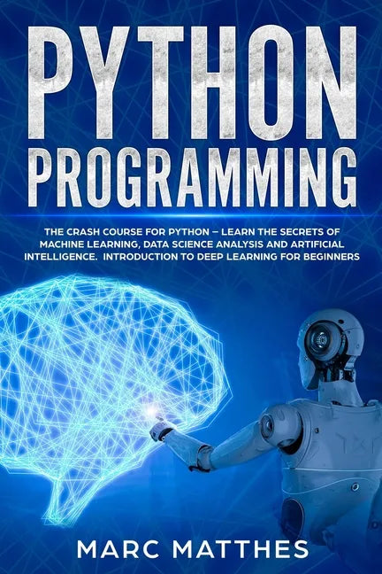 Python Programming: The Crash Course for Python - Learn the Secrets of Machine Learning, Data Science Analysis and Artificial Intelligence - Paperback