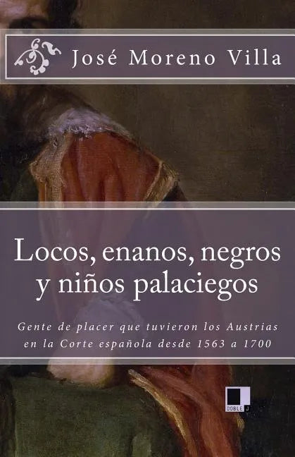 Locos, Enanos, Negros Y Niños Palaciegos: Gente de Placer Que Tuvieron Los Austrias En La Corte Española Desde 1563 a 1700 - Paperback