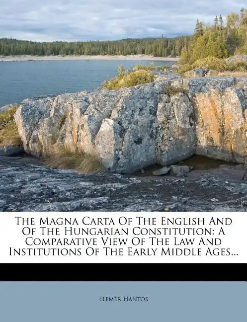 The Magna Carta of the English and of the Hungarian Constitution: A Comparative View of the Law and Institutions of the Early Middle Ages... - Paperback