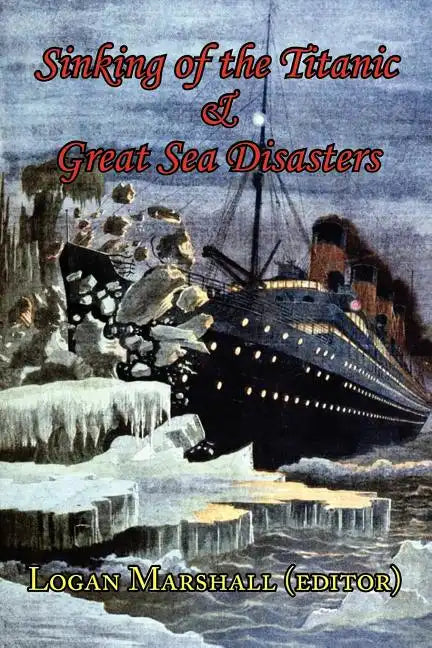 Sinking of the Titanic and Great Sea Disasters - As Told by First Hand Account of Survivors and Initial Investigations - Paperback