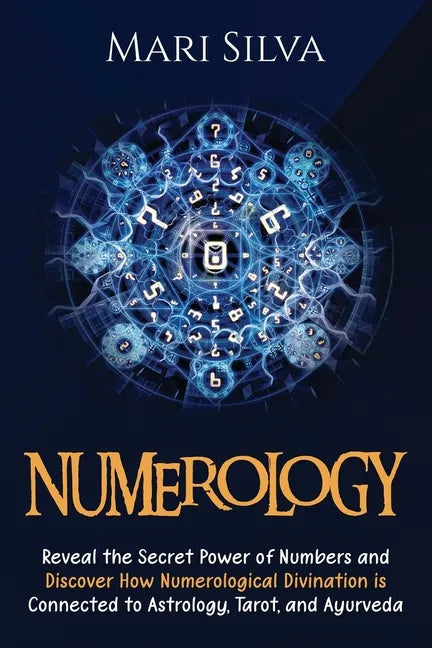 Numerology: Reveal the Secret Power of Numbers and Discover How Numerological Divination is Connected to Astrology, Tarot, and Ayurveda - Paperback