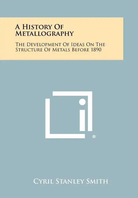 A History Of Metallography: The Development Of Ideas On The Structure Of Metals Before 1890 - Paperback