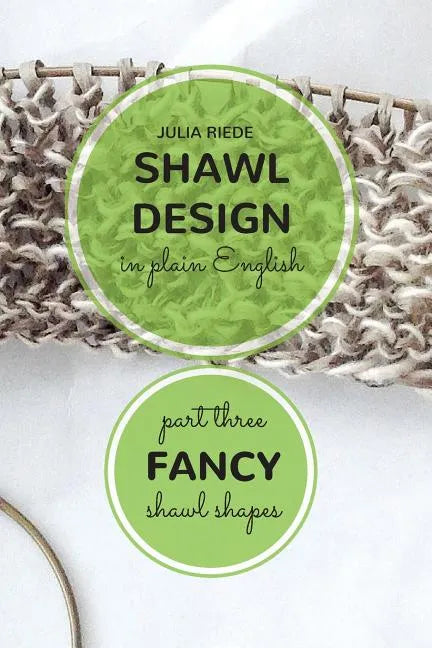 Shawl Design in Plain English: Fancy Shawl Shapes: How To Create Your Own Shawl Knitting Patterns - Paperback