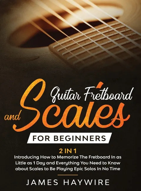 Guitar Scales and Fretboard for Beginners (2 in 1) Introducing How to Memorize The Fretboard In as Little as 1 Day and Everything You Need to Know Abo - Hardcover