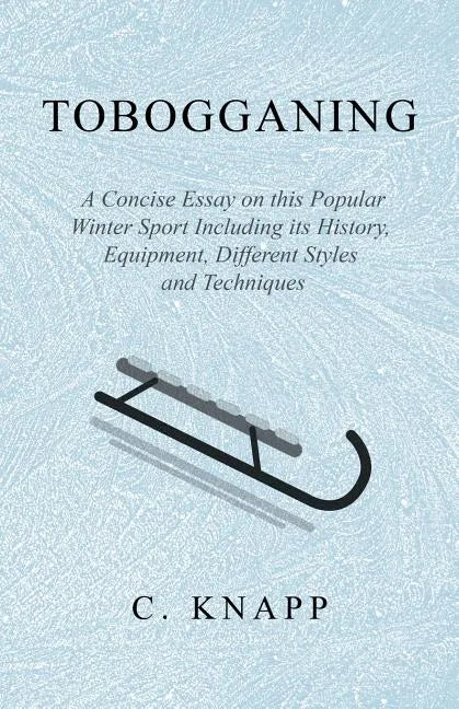 Tobogganing - A Concise Essay on this Popular Winter Sport Including its History, Equipment, Different Styles and Techniques - Paperback