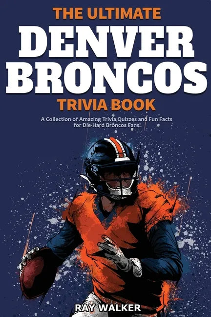 The Ultimate Denver Broncos Trivia Book: A Collection of Amazing Trivia Quizzes and Fun Facts for Die-Hard Broncos Fans! - Paperback