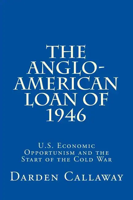 The Anglo-American Loan of 1946: U.S. Economic Opportunism and the Start of the Cold War - Paperback