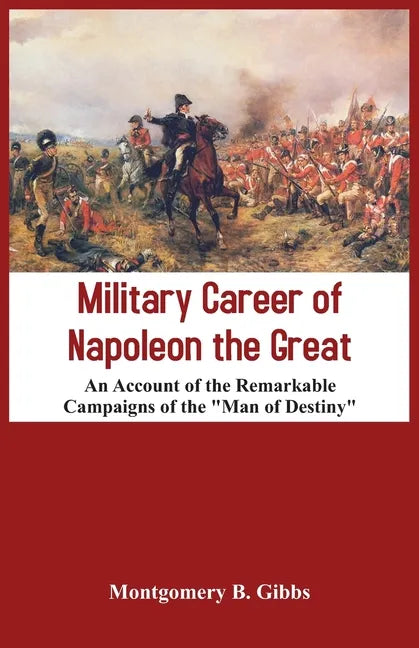 Military Career of Napoleon the Great - An Account of the Remarkable Campaigns of the "Man of Destiny" - Paperback