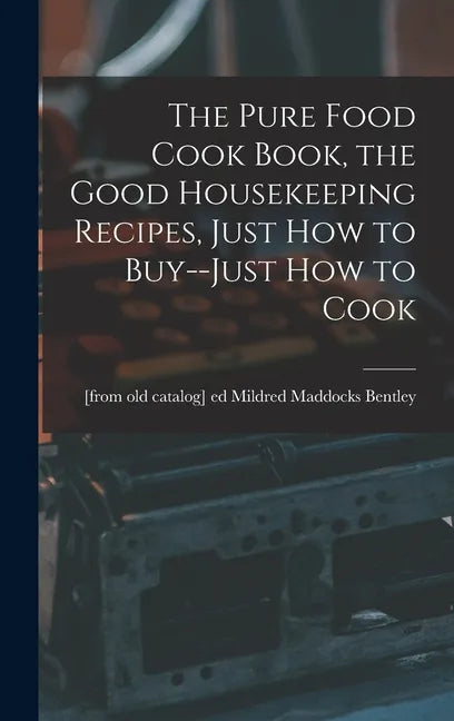 The Pure Food Cook Book, the Good Housekeeping Recipes, Just how to Buy--just how to Cook - Hardcover