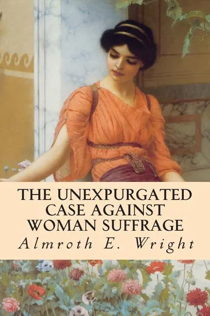 The Unexpurgated Case Against Woman Suffrage - Paperback