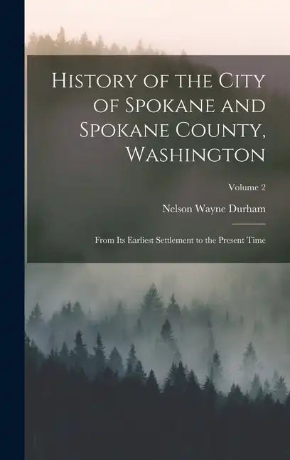 History of the City of Spokane and Spokane County, Washington: From Its Earliest Settlement to the Present Time; Volume 2 - Hardcover