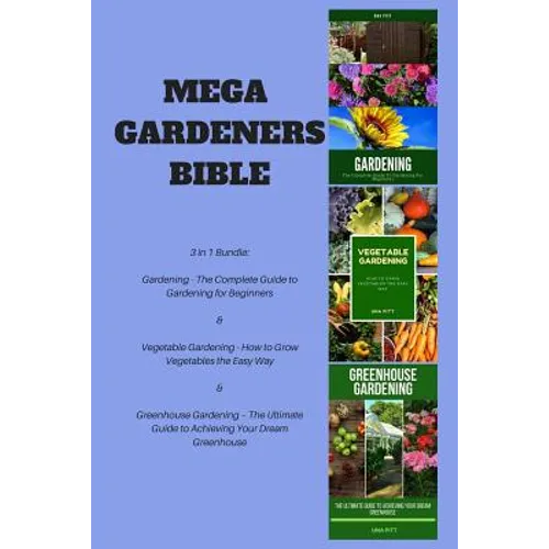 Mega Gardeners Bible: 3 in 1 Bundle: Gardening - The Complete Guide to Gardening for Beginners, Vegetable Gardening - How to Grow Vegetables - Paperback