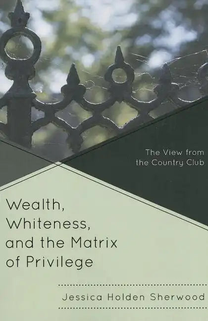 Wealth, Whiteness, and the Matrix of Privilege: The View from the Country Club - Paperback