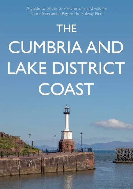 The Cumbria and Lake District Coast: A Guide to Places to Visit, History and Wildlife from Morecambe Bay to the Solway Firth - Paperback