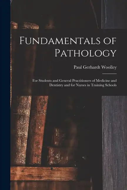Fundamentals of Pathology: For Students and General Practitioners of Medicine and Dentistry and for Nurses in Training Schools - Paperback