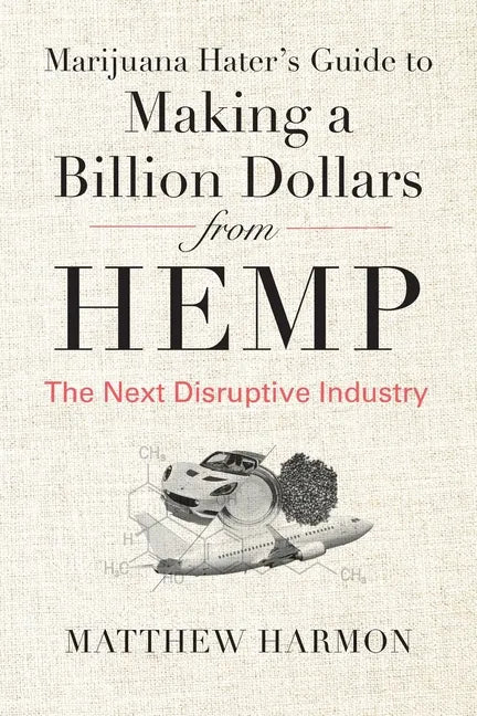 Marijuana Hater's Guide to Making a Billion Dollars from Hemp: The Next Disruptive Industry - Paperback